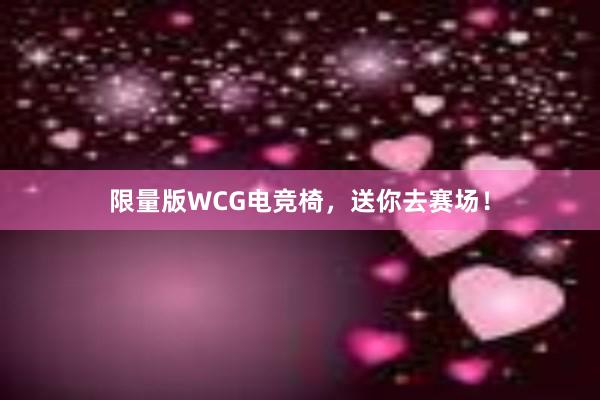 限量版WCG电竞椅，送你去赛场！