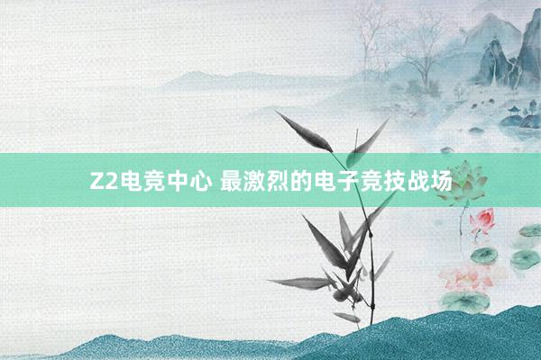 Z2电竞中心 最激烈的电子竞技战场