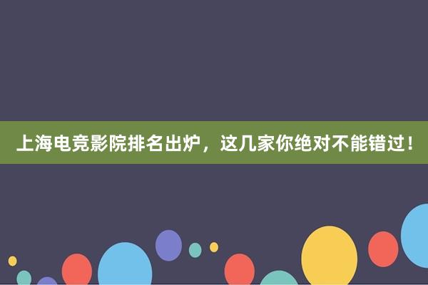 上海电竞影院排名出炉，这几家你绝对不能错过！