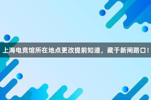 上海电竞馆所在地点更改提前知道，藏于新闸路口！