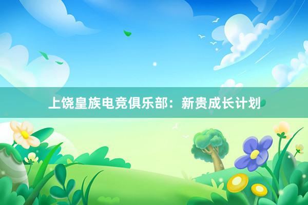 上饶皇族电竞俱乐部：新贵成长计划