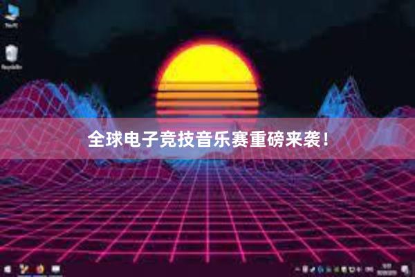 全球电子竞技音乐赛重磅来袭！