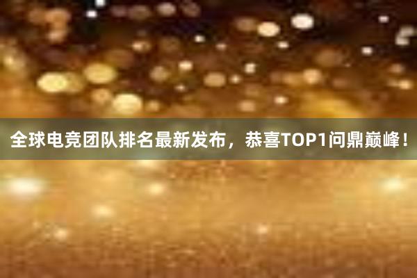 全球电竞团队排名最新发布，恭喜TOP1问鼎巅峰！