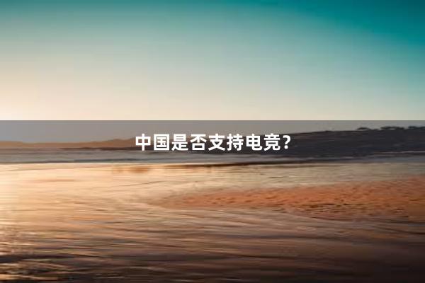 中国是否支持电竞？