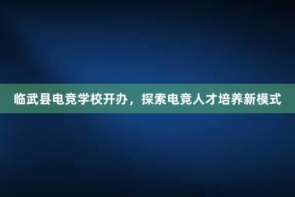 临武县电竞学校开办，探索电竞人才培养新模式