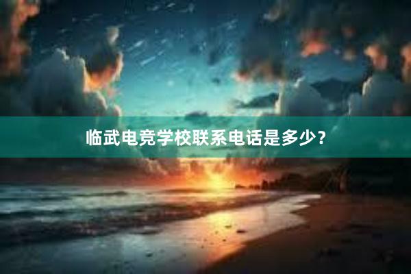 临武电竞学校联系电话是多少？