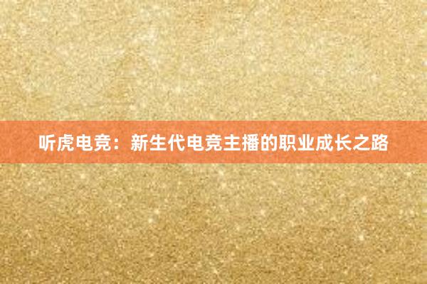 听虎电竞：新生代电竞主播的职业成长之路