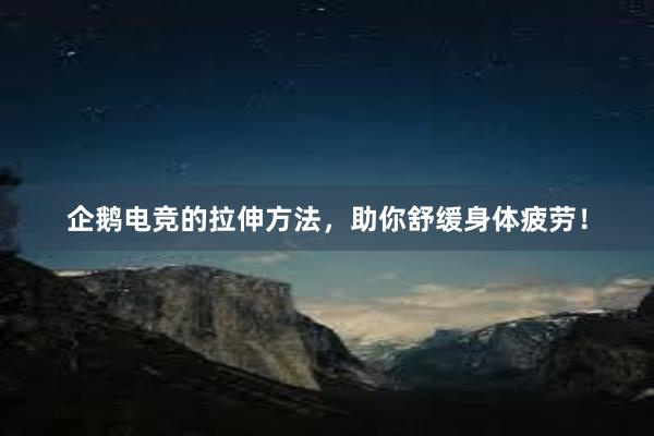 企鹅电竞的拉伸方法，助你舒缓身体疲劳！