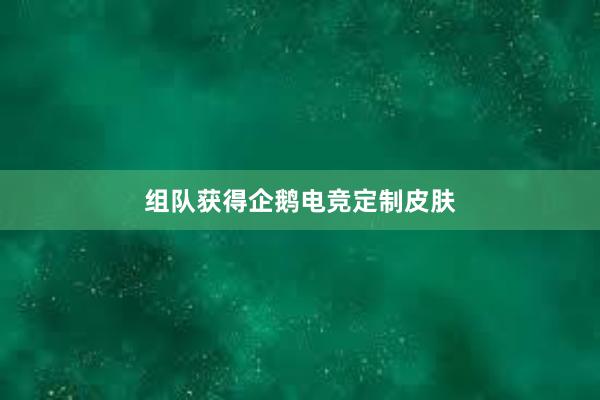 组队获得企鹅电竞定制皮肤