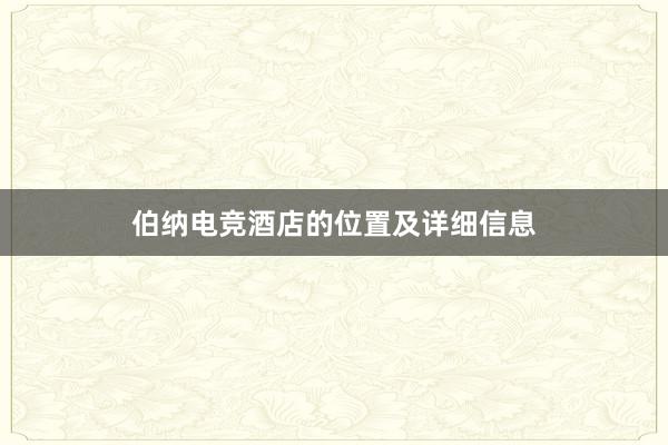 伯纳电竞酒店的位置及详细信息