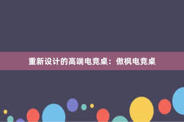 重新设计的高端电竞桌：傲枫电竞桌