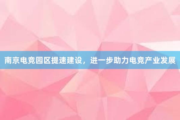 南京电竞园区提速建设，进一步助力电竞产业发展