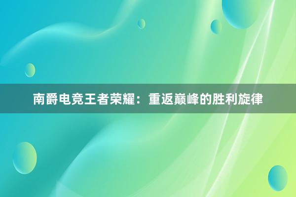 南爵电竞王者荣耀：重返巅峰的胜利旋律