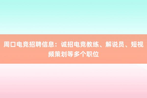 周口电竞招聘信息：诚招电竞教练、解说员、短视频策划等多个职位