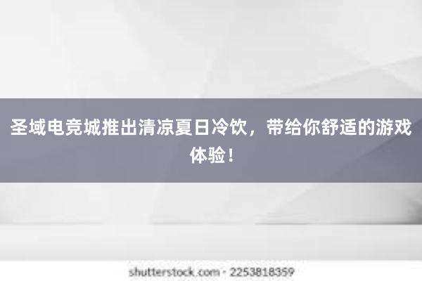 圣域电竞城推出清凉夏日冷饮，带给你舒适的游戏体验！