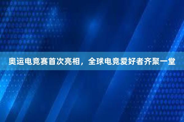 奥运电竞赛首次亮相，全球电竞爱好者齐聚一堂