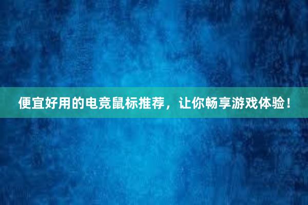 便宜好用的电竞鼠标推荐，让你畅享游戏体验！