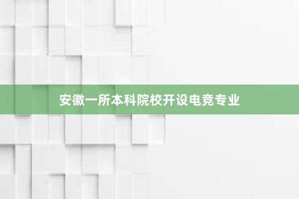 安徽一所本科院校开设电竞专业