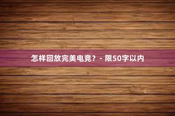 怎样回放完美电竞？- 限50字以内