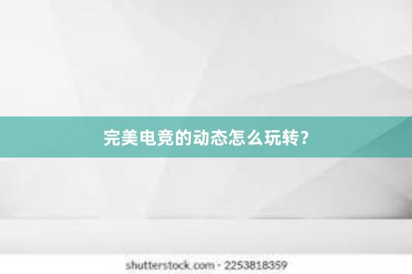 完美电竞的动态怎么玩转？