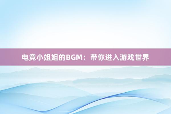 电竞小姐姐的BGM：带你进入游戏世界