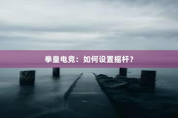 拳皇电竞：如何设置摇杆？