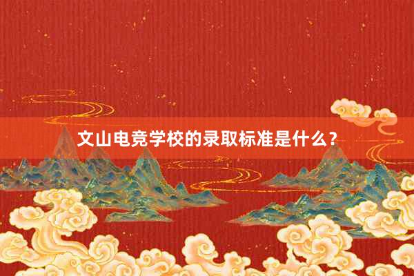 文山电竞学校的录取标准是什么？