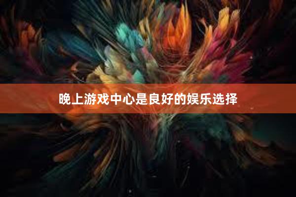 晚上游戏中心是良好的娱乐选择