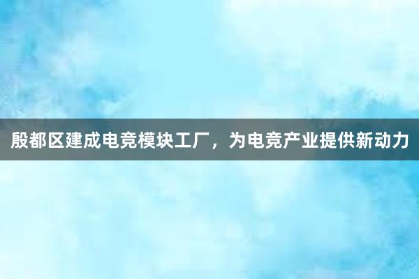 殷都区建成电竞模块工厂，为电竞产业提供新动力