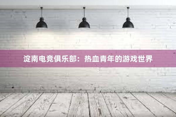 淀南电竞俱乐部：热血青年的游戏世界