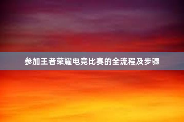 参加王者荣耀电竞比赛的全流程及步骤