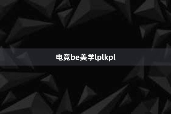 电竞be美学lplkpl