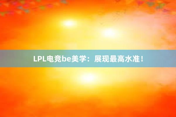 LPL电竞be美学：展现最高水准！