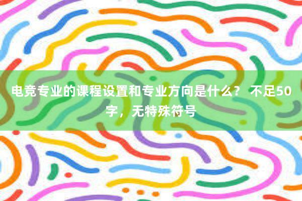 电竞专业的课程设置和专业方向是什么？ 不足50字，无特殊符号