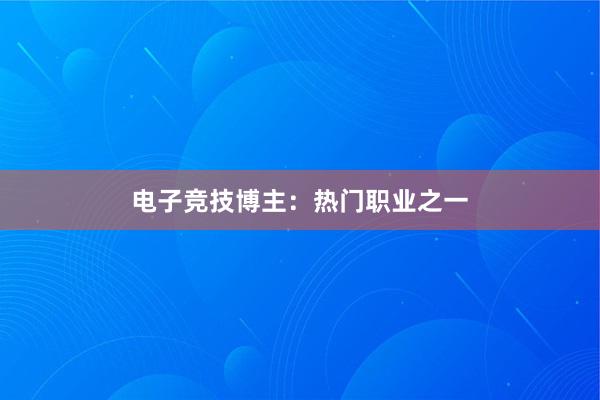 电子竞技博主：热门职业之一