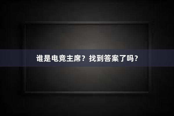 谁是电竞主席？找到答案了吗？