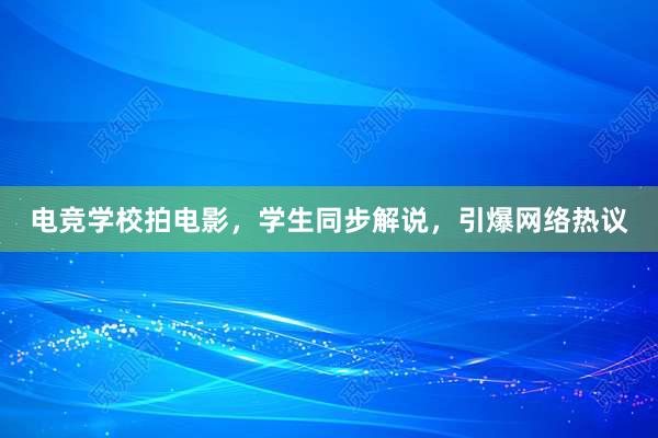 电竞学校拍电影，学生同步解说，引爆网络热议