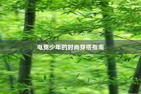 电竞少年的时尚穿搭指南