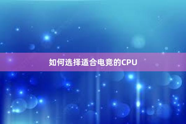 如何选择适合电竞的CPU