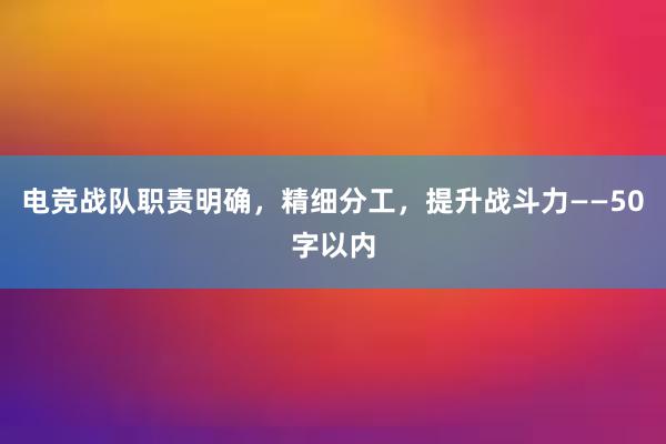 电竞战队职责明确，精细分工，提升战斗力——50字以内