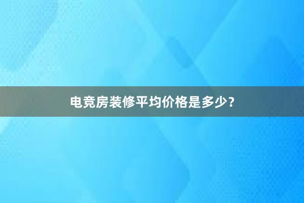 电竞房装修平均价格是多少？