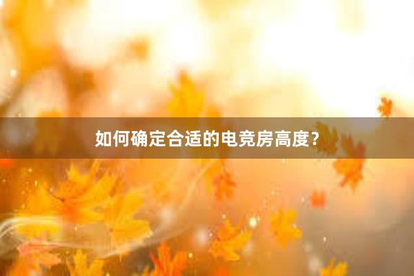 如何确定合适的电竞房高度？