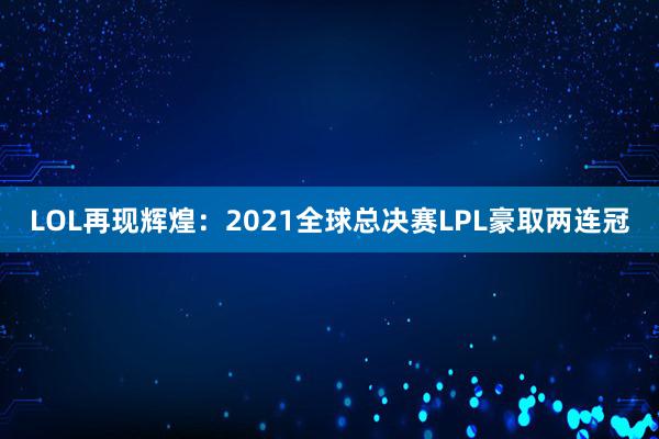 LOL再现辉煌：2021全球总决赛LPL豪取两连冠