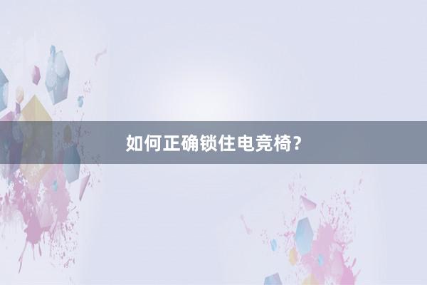 如何正确锁住电竞椅？