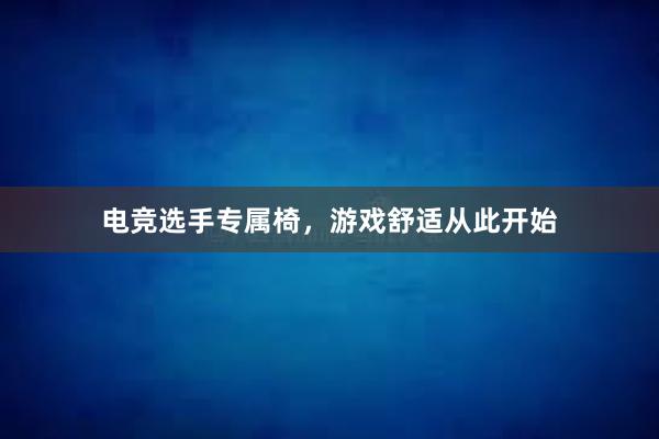 电竞选手专属椅，游戏舒适从此开始