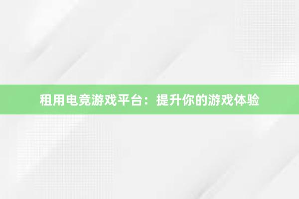 租用电竞游戏平台：提升你的游戏体验