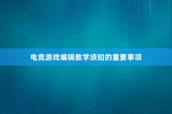 电竞游戏编辑教学须知的重要事项