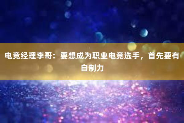 电竞经理李哥：要想成为职业电竞选手，首先要有自制力