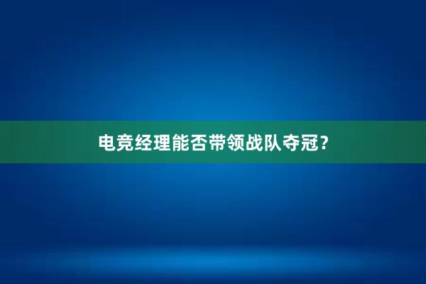 电竞经理能否带领战队夺冠？