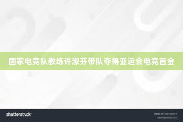 国家电竞队教练许淑芬带队夺得亚运会电竞首金